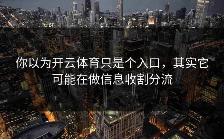 你以为开云体育只是个入口,其实它可能在做信息收割分流 你以为开云体育只是个入口,其实它可能在做信息收割分流