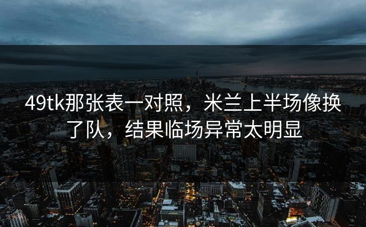 49tk那张表一对照,米兰上半场像换了队,结果临场异常太明显 49tk那张表一对照,米兰上半场像换了队,结果临场异常太明显