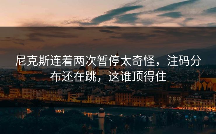 尼克斯连着两次暂停太奇怪，注码分布还在跳，这谁顶得住