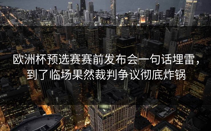 欧洲杯预选赛赛前发布会一句话埋雷，到了临场果然裁判争议彻底炸锅