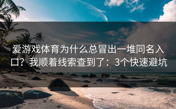 爱游戏体育为什么总冒出一堆同名入口？我顺着线索查到了：3个快速避坑