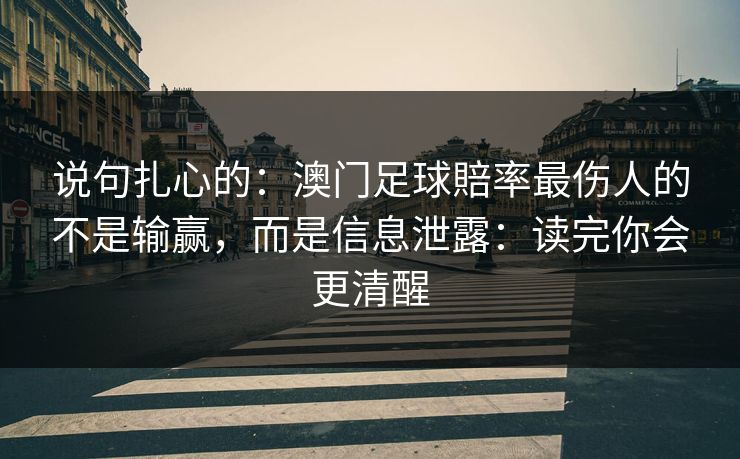说句扎心的：澳门足球賠率最伤人的不是输赢，而是信息泄露：读完你会更清醒