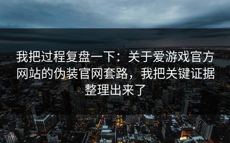 我把过程复盘一下：关于爱游戏官方网站的伪装官网套路，我把关键证据整理出来了
