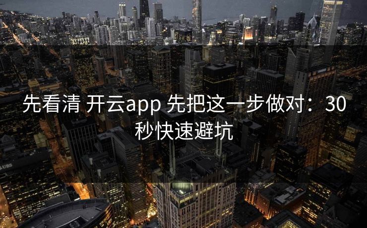先看清 开云app 先把这一步做对：30秒快速避坑