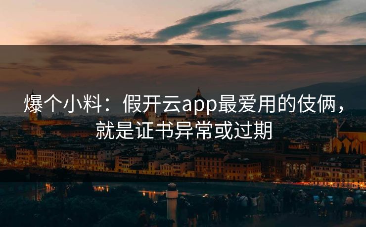 爆个小料：假开云app最爱用的伎俩，就是证书异常或过期