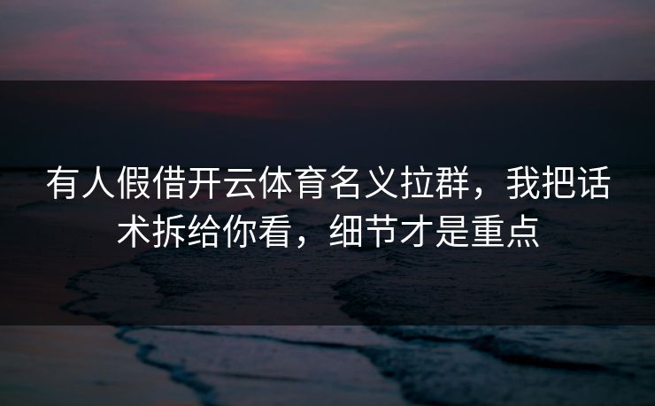 有人假借开云体育名义拉群，我把话术拆给你看，细节才是重点