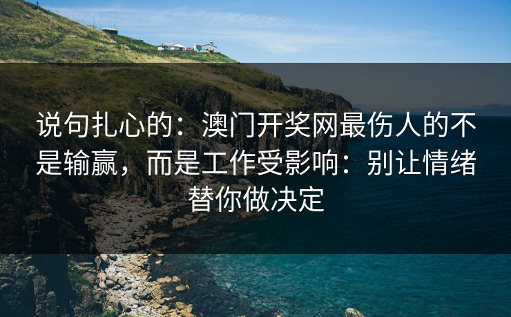 说句扎心的：澳门开奖网最伤人的不是输赢，而是工作受影响：别让情绪替你做决定