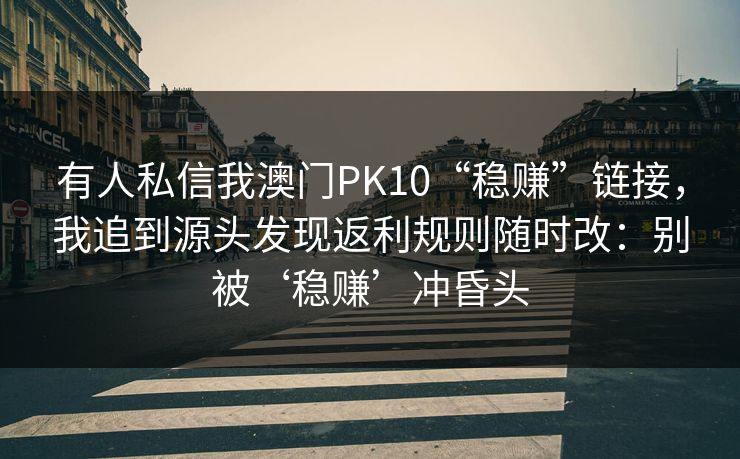有人私信我澳门PK10“稳赚”链接，我追到源头发现返利规则随时改：别被‘稳赚’冲昏头