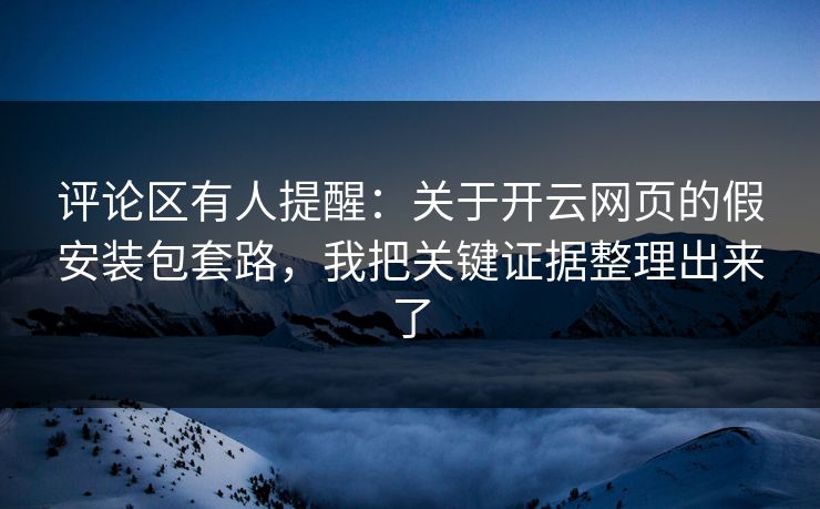 评论区有人提醒：关于开云网页的假安装包套路，我把关键证据整理出来了