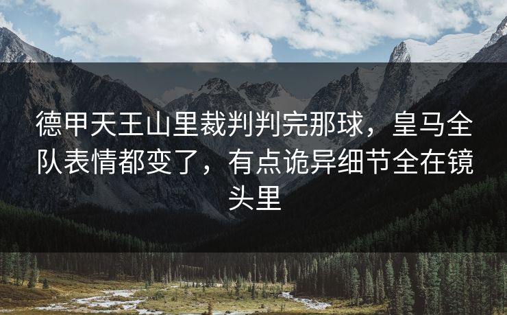 德甲天王山里裁判判完那球，皇马全队表情都变了，有点诡异细节全在镜头里