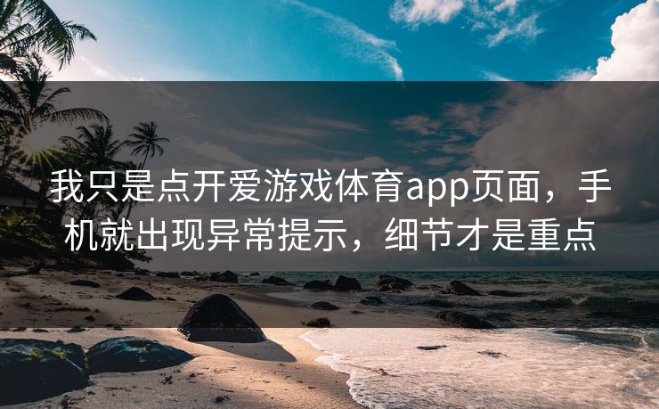 我只是点开爱游戏体育app页面，手机就出现异常提示，细节才是重点