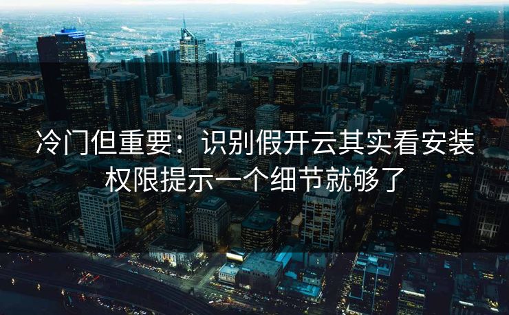 冷门但重要:识别假开云其实看安装权限提示一个细节就够了 冷门但重要:识别假开云其实看安装权限提示一个细节就够了