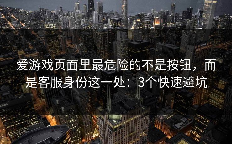 爱游戏页面里最危险的不是按钮，而是客服身份这一处：3个快速避坑
