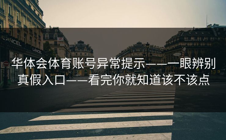 华体会体育账号异常提示——一眼辨别真假入口——看完你就知道该不该点 华体会体育账号异常提示——一眼辨别真假入口——看完你就知道该不该点