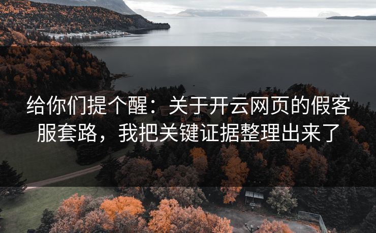 给你们提个醒:关于开云网页的假客服套路,我把关键证据整理出来了 给你们提个醒:关于开云网页的假客服套路,我把关键证据整理出来了